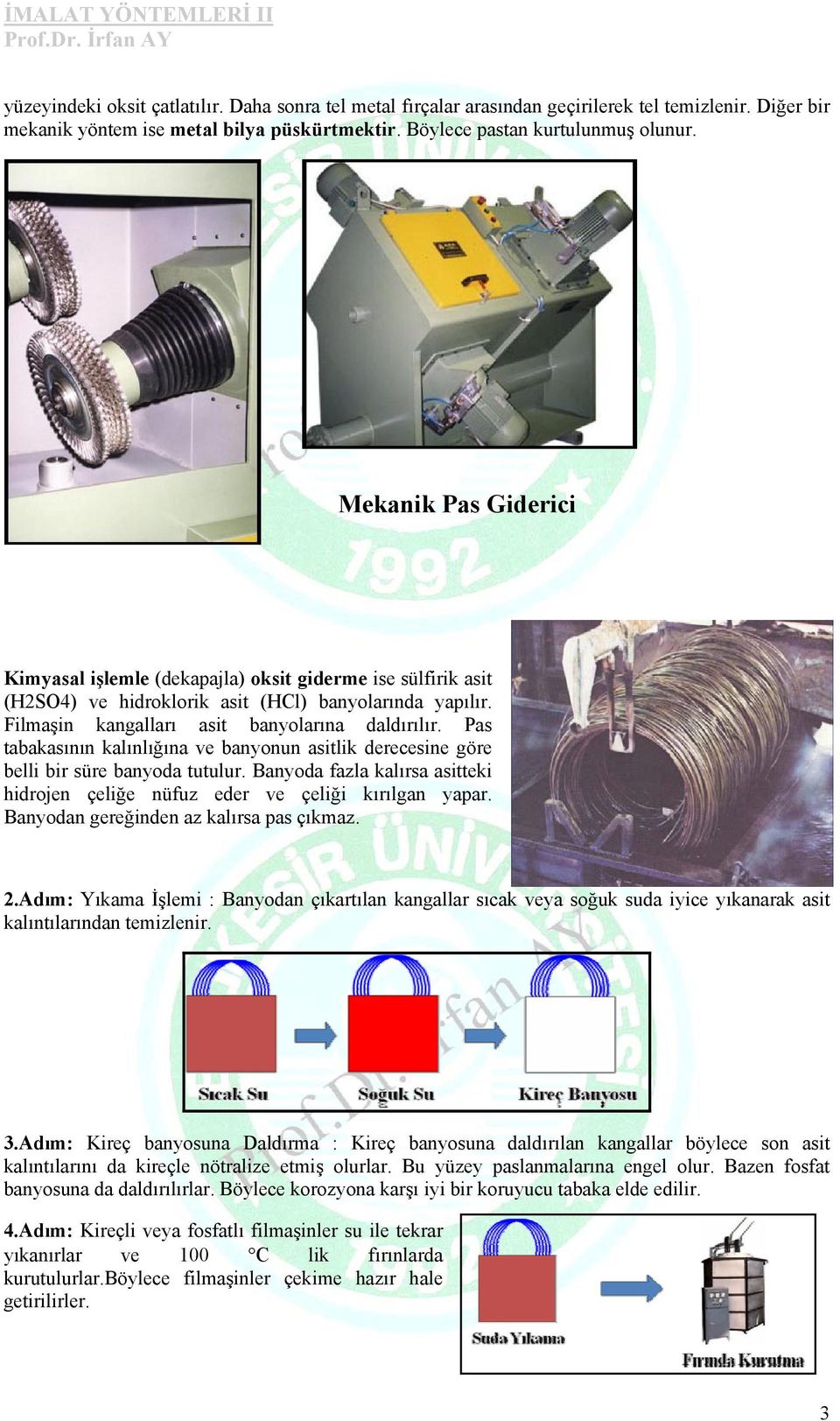 Pas tabakasının kalınlığına ve banyonun asitlik derecesine göre belli bir süre banyoda tutulur. Banyoda fazla kalırsa asitteki hidrojen çeliğe nüfuz eder ve çeliği kırılgan yapar.