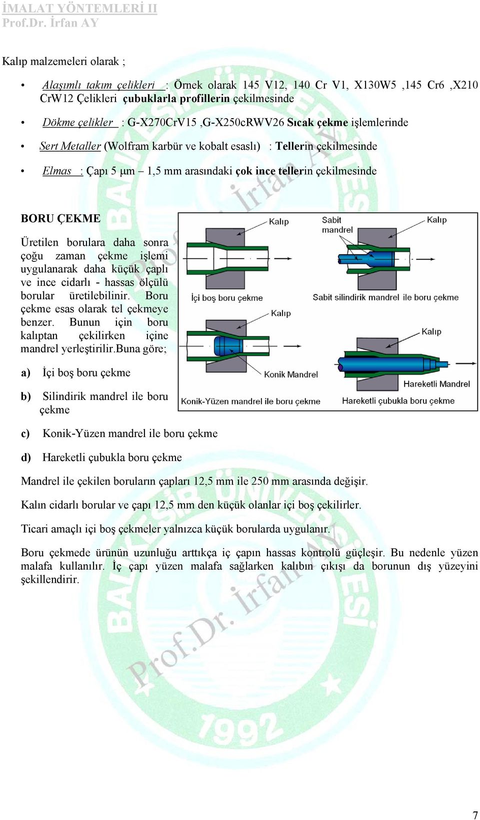 çoğu zaman çekme işlemi uygulanarak daha küçük çaplı ve ince cidarlı - hassas ölçülü borular üretilebilinir. Boru çekme esas olarak tel çekmeye benzer.