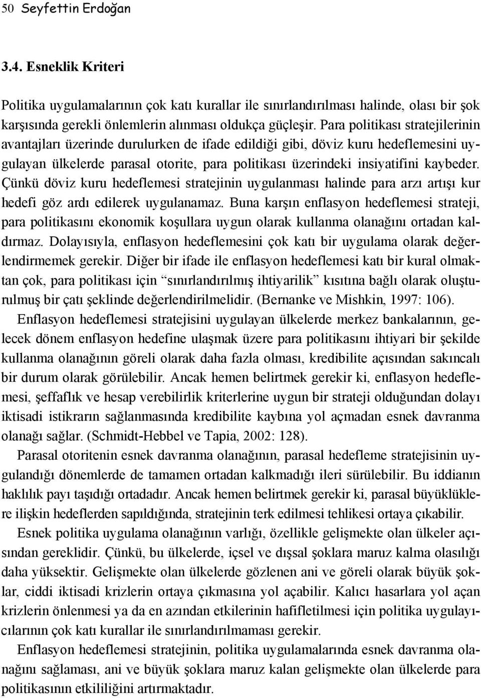 Çünkü döviz kuru hedeflemesi stratejinin uygulanması halinde para arzı artışı kur hedefi göz ardı edilerek uygulanamaz.