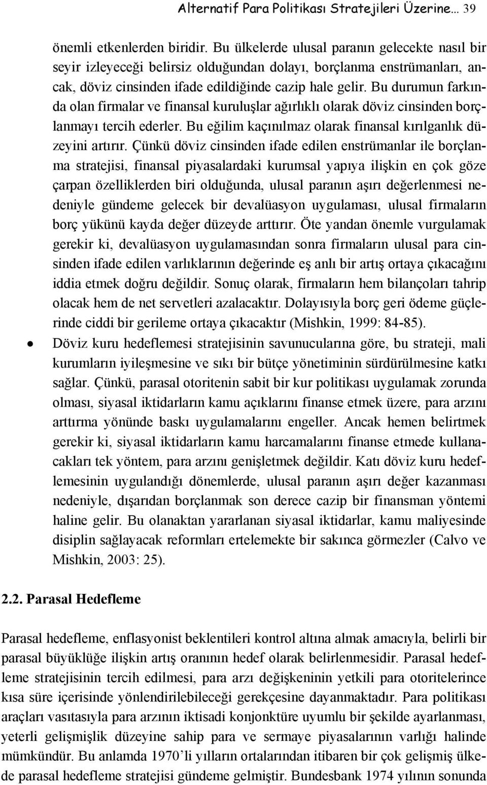 Bu durumun farkında olan firmalar ve finansal kuruluşlar ağırlıklı olarak döviz cinsinden borçlanmayı tercih ederler. Bu eğilim kaçınılmaz olarak finansal kırılganlık düzeyini artırır.