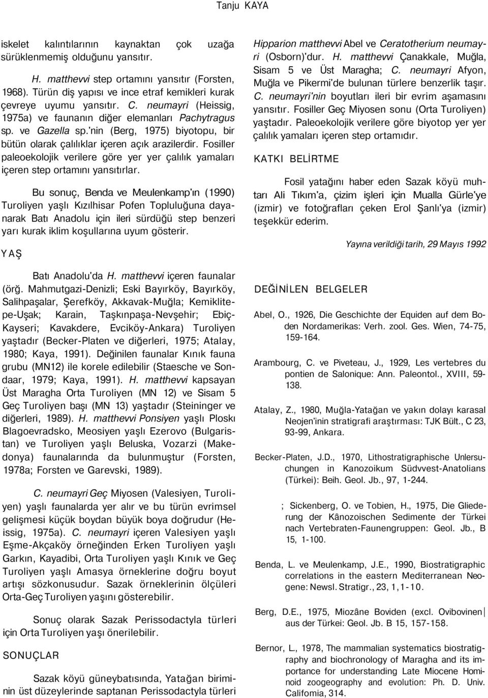 'nin (Berg, 1975) biyotopu, bir bütün olarak çalılıklar içeren açık arazilerdir. Fosiller paleoekolojik verilere göre yer yer çalılık yamaları içeren step ortamını yansıtırlar.