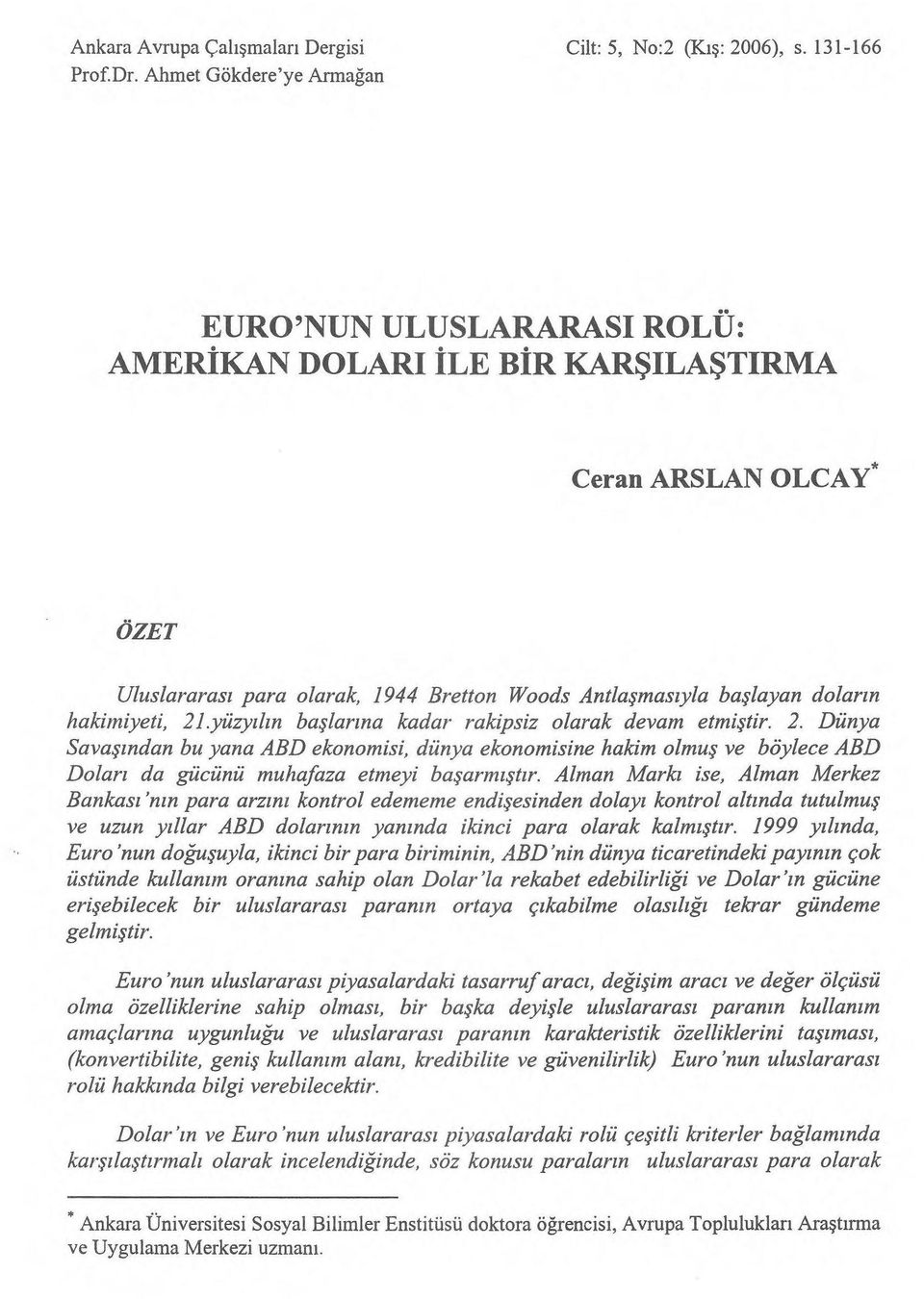 hakimiyeti, 21.yüzy ılın başlarına kadar rakipsiz olarak devam etmiştir. 2. Dünya Savaşından bu yana ABD ekonomisi, dünya ekonomisine hakim olmu ş ve böylece ABD Doları da gücünü muhafaza etmeyi ba şarmıştır.