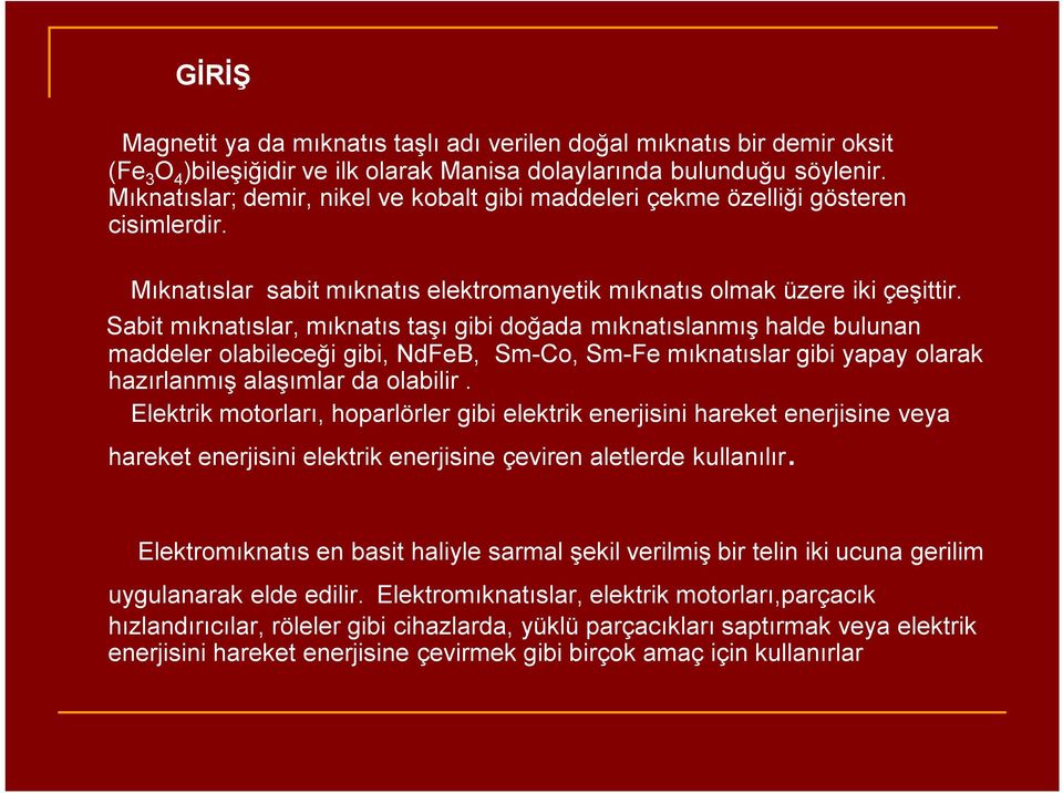 Sabit mıknatıslar, mıknatıs taşı gibi doğada mıknatıslanmış halde bulunan maddeler olabileceği gibi, NdFeB, Sm-Co, Sm-Fe mıknatıslar gibi yapay olarak hazırlanmış alaşımlar da olabilir.