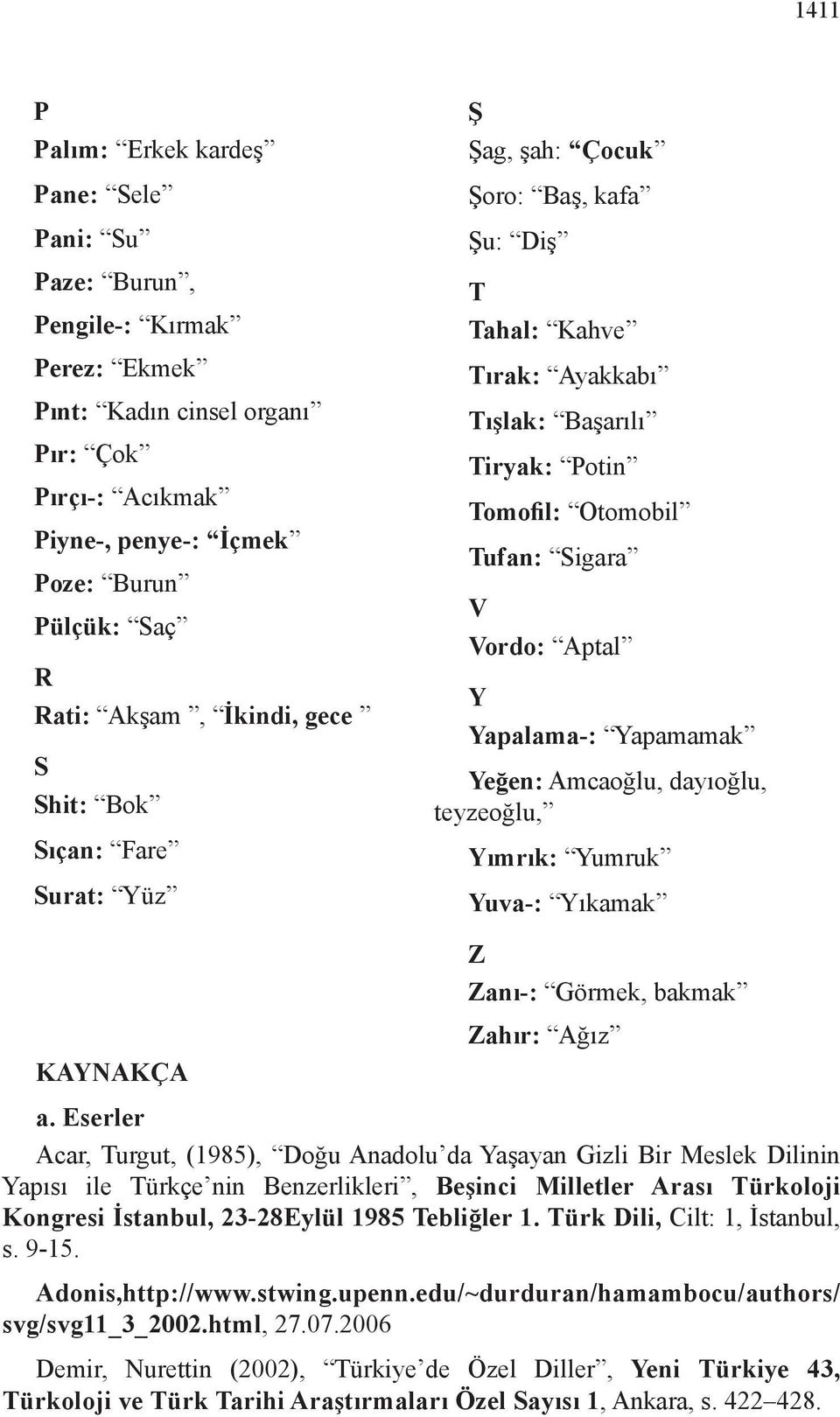 V Vordo: Aptal Y Yapalama-: Yapamamak Yeğen: Amcaoğlu, dayıoğlu, teyzeoğlu, Yımrık: Yumruk Yuva-: Yıkamak Z Zanı-: Görmek, bakmak Zahır: Ağız a.