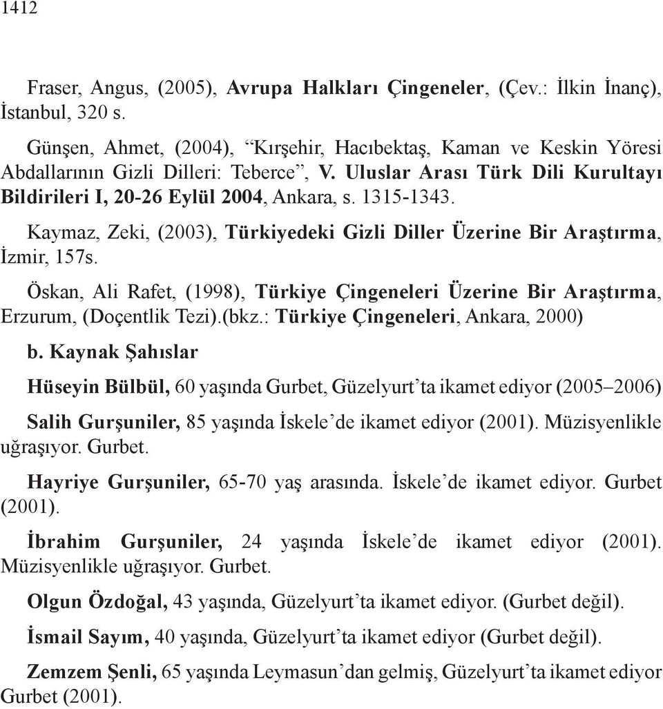 Kaymaz, Zeki, (2003), Türkiyedeki Gizli Diller Üzerine Bir Araştırma, İzmir, 157s. Öskan, Ali Rafet, (1998), Türkiye Çingeneleri Üzerine Bir Araştırma, Erzurum, (Doçentlik Tezi).(bkz.