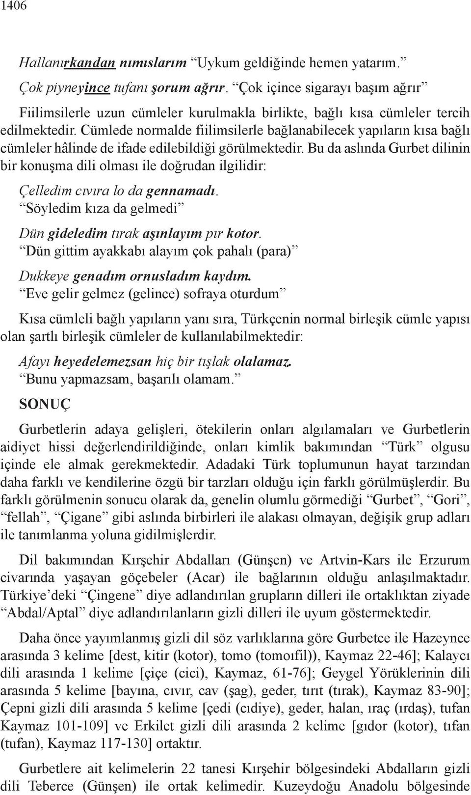 Cümlede normalde fiilimsilerle bağlanabilecek yapıların kısa bağlı cümleler hâlinde de ifade edilebildiği görülmektedir.