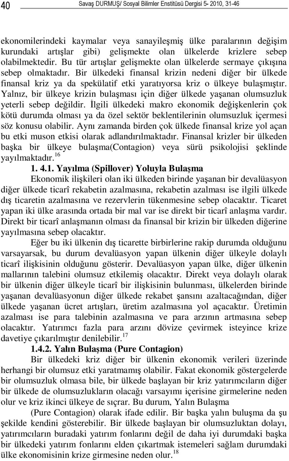 Bir ülkedeki finansal krizin nedeni diğer bir ülkede finansal kriz ya da spekülatif etki yaratıyorsa kriz o ülkeye bulaşmıştır.