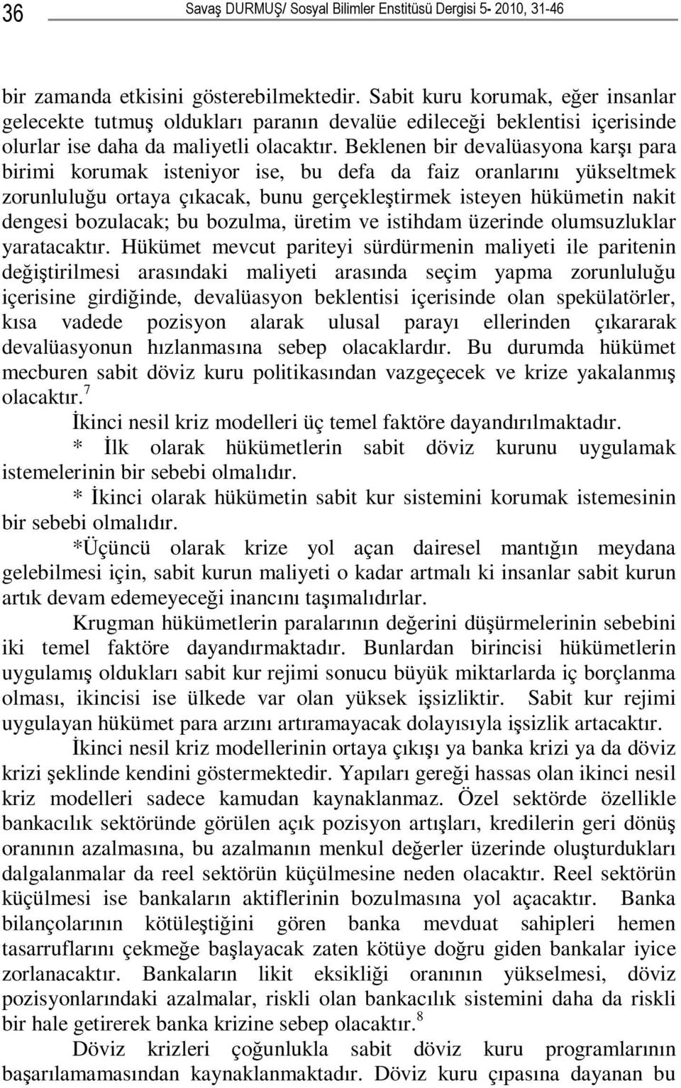 Beklenen bir devalüasyona karşı para birimi korumak isteniyor ise, bu defa da faiz oranlarını yükseltmek zorunluluğu ortaya çıkacak, bunu gerçekleştirmek isteyen hükümetin nakit dengesi bozulacak; bu