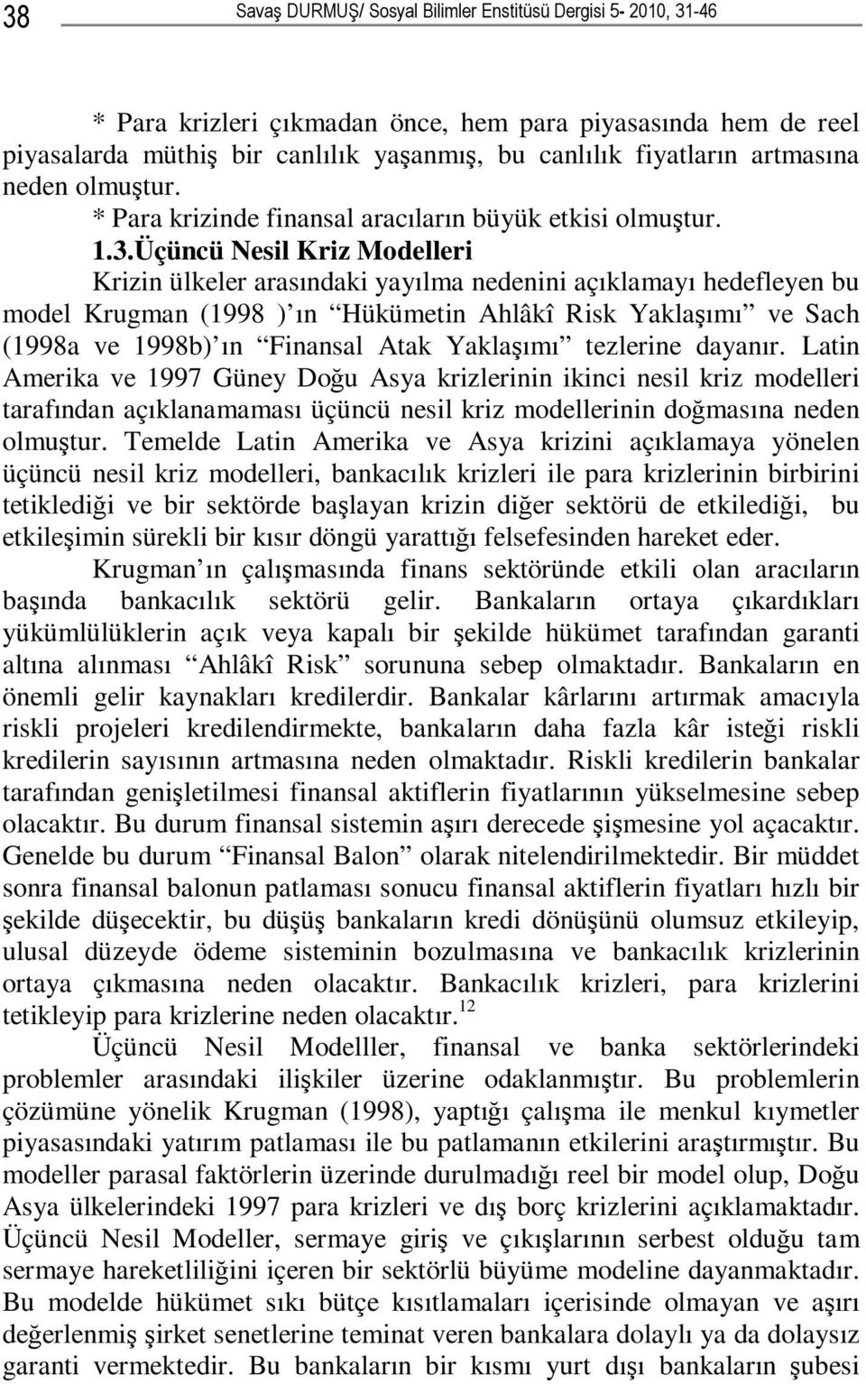 Üçüncü Nesil Kriz Modelleri Krizin ülkeler arasındaki yayılma nedenini açıklamayı hedefleyen bu model Krugman (1998 ) ın Hükümetin Ahlâkî Risk Yaklaşımı ve Sach (1998a ve 1998b) ın Finansal Atak