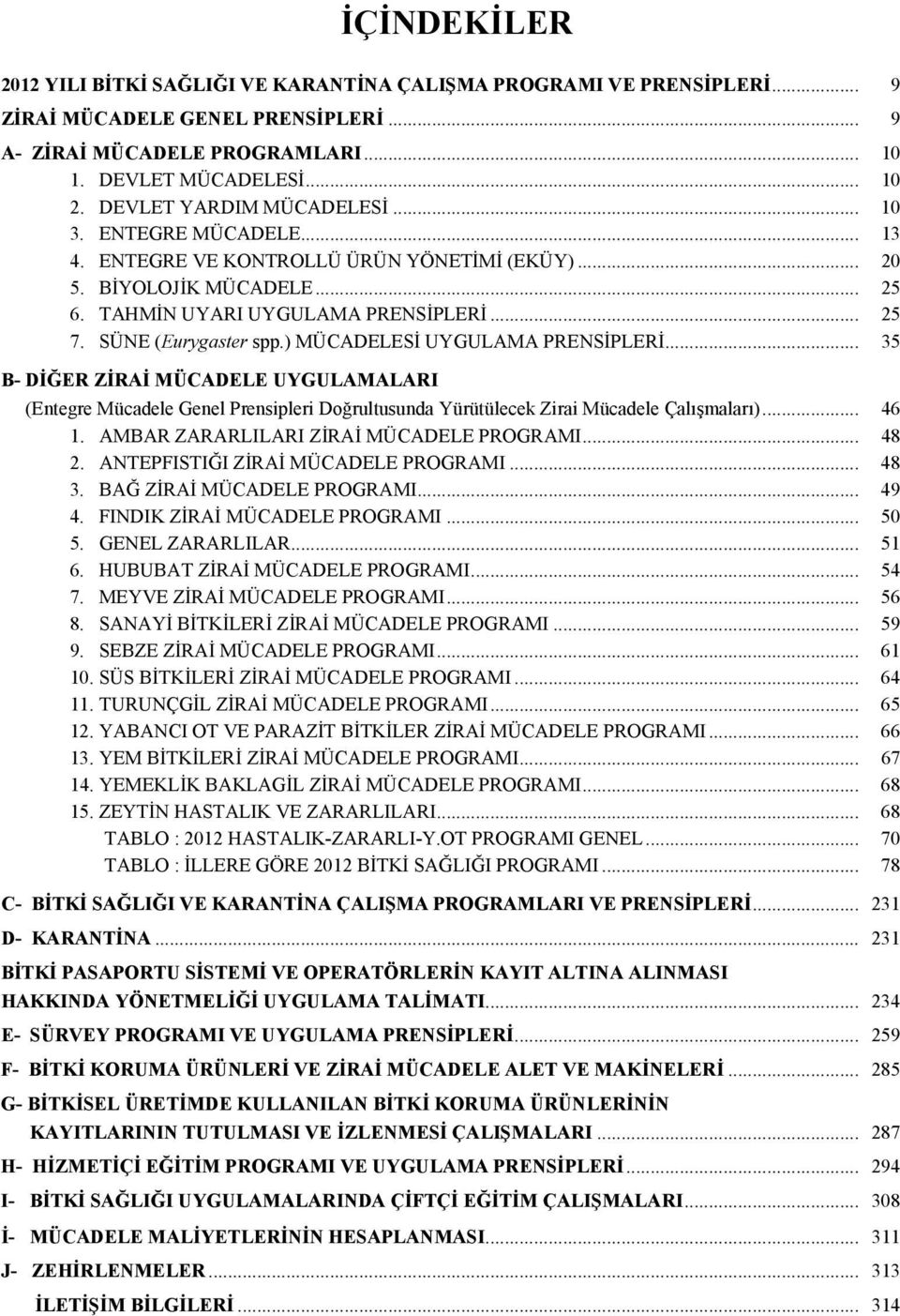 SÜNE (Eurygaster spp.) MÜCADELESİ UYGULAMA PRENSİPLERİ... 35 B- DİĞER ZİRAİ MÜCADELE UYGULAMALARI (Entegre Mücadele Genel Prensipleri Doğrultusunda Yürütülecek Zirai Mücadele Çalışmaları)... 46 1.