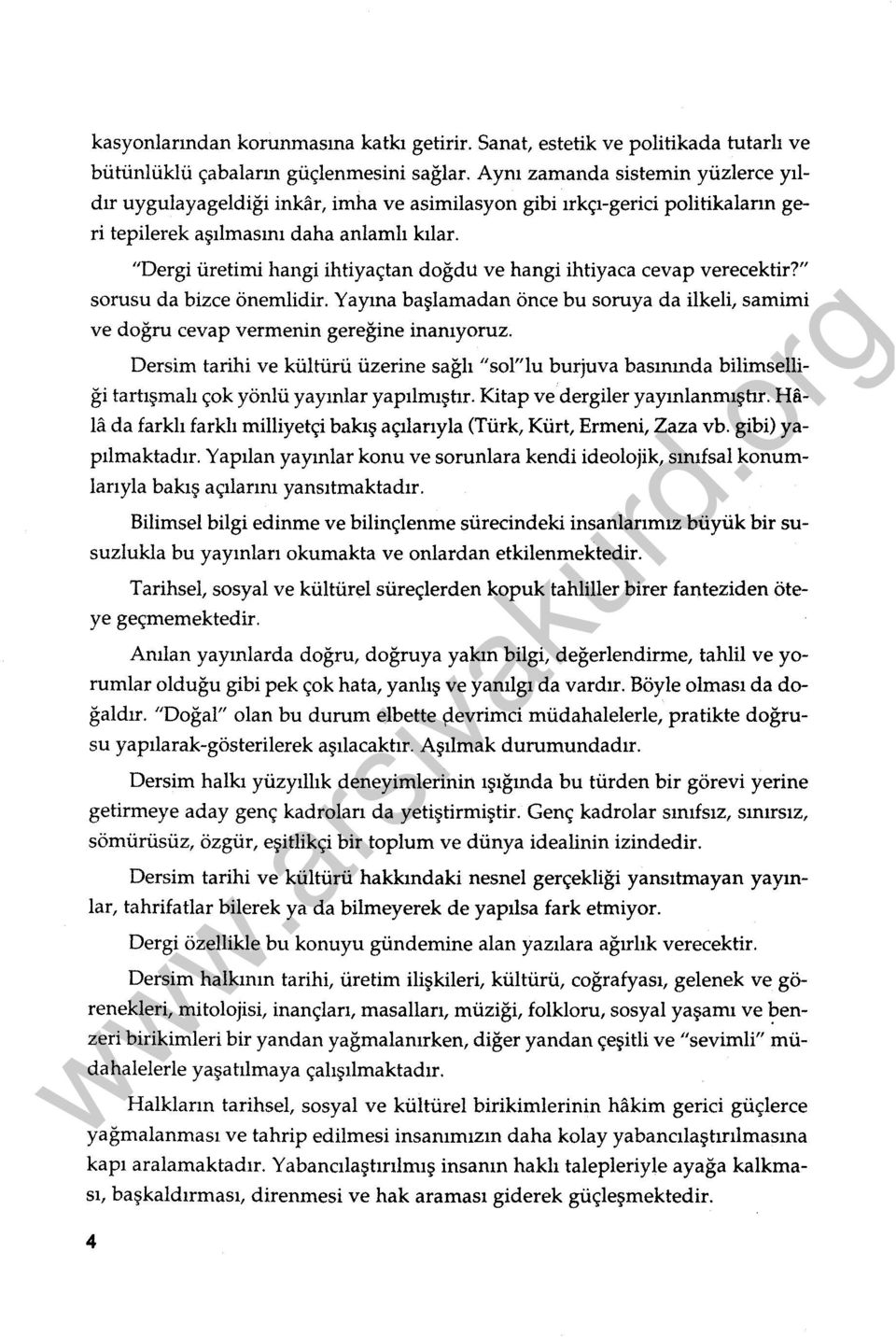 "Dergi üretimi hangi ihtiyaçtan doğdu ve hangi ihtiyaca cevap verecektir?" sorusu da bizce önemlidir. Yayma başlamadan önce bu soruya da ilkeli, samimi ve doğru cevap vermenin gereğine inanıyoruz.