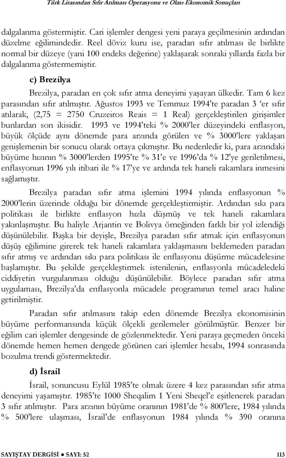 c) Brezilya Brezilya, paradan en çok sıfır atma deneyimi ya ayan ülkedir. Tam 6 kez parasından sıfır atılmı tır.