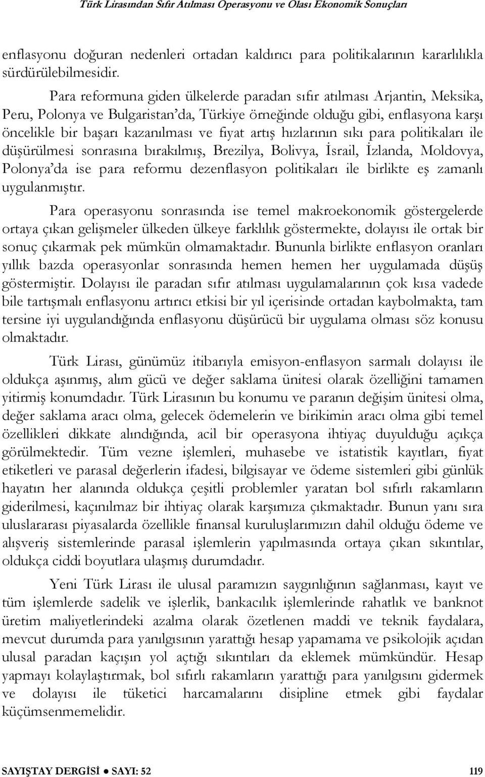 artı hızlarının sıkı para politikaları ile dü ürülmesi sonrasına bırakılmı, Brezilya, Bolivya, srail, zlanda, Moldovya, Polonya da ise para reformu dezenflasyon politikaları ile birlikte e zamanlı