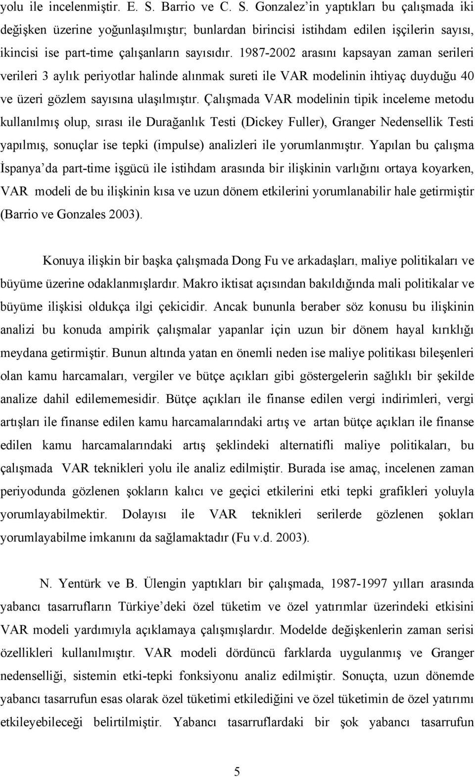 1987-2002 arasını kapsayan zaman serileri verileri 3 aylık periyotlar halinde alınmak sureti ile VAR modelinin ihtiyaç duyduğu 40 ve üzeri gözlem sayısına ulaşılmıştır.