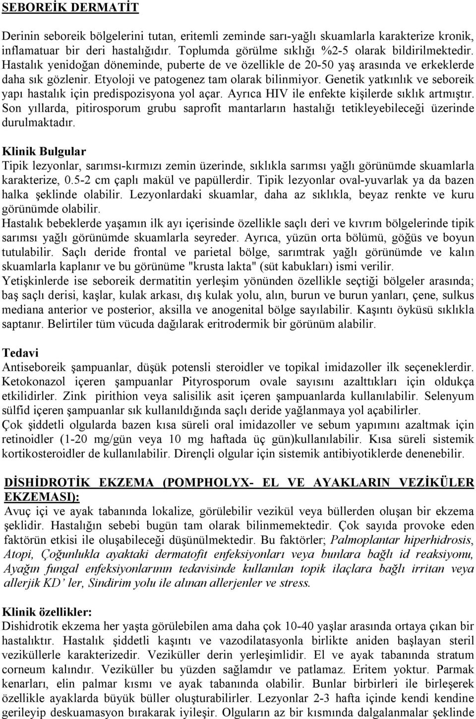 Etyoloji ve patogenez tam olarak bilinmiyor. Genetik yatkınlık ve seboreik yapı hastalık için predispozisyona yol açar. Ayrıca HIV ile enfekte kişilerde sıklık artmıştır.