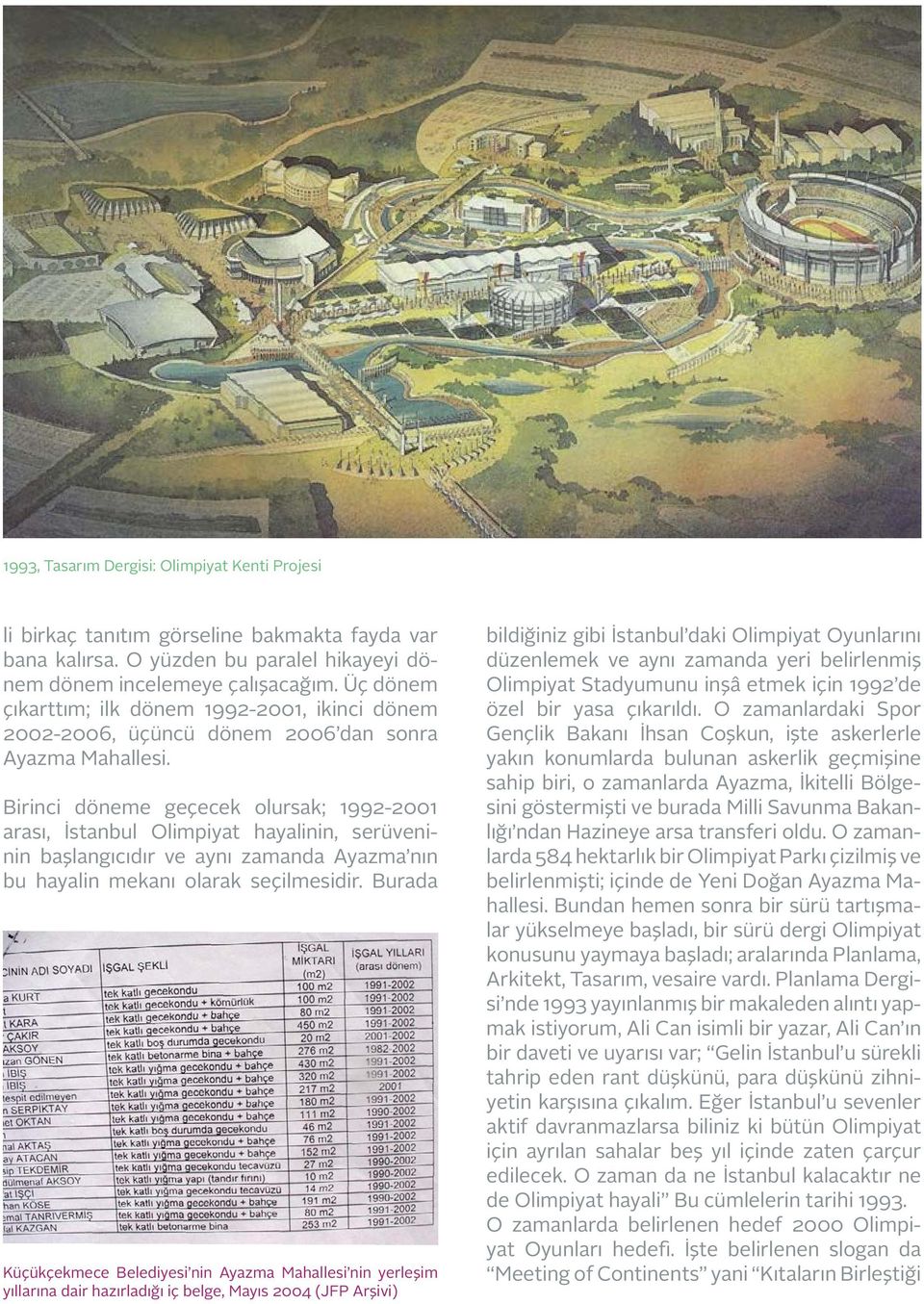 Birinci döneme geçecek olursak; 1992-2001 arası, İstanbul Olimpiyat hayalinin, serüveninin başlangıcıdır ve aynı zamanda Ayazma nın bu hayalin mekanı olarak seçilmesidir.