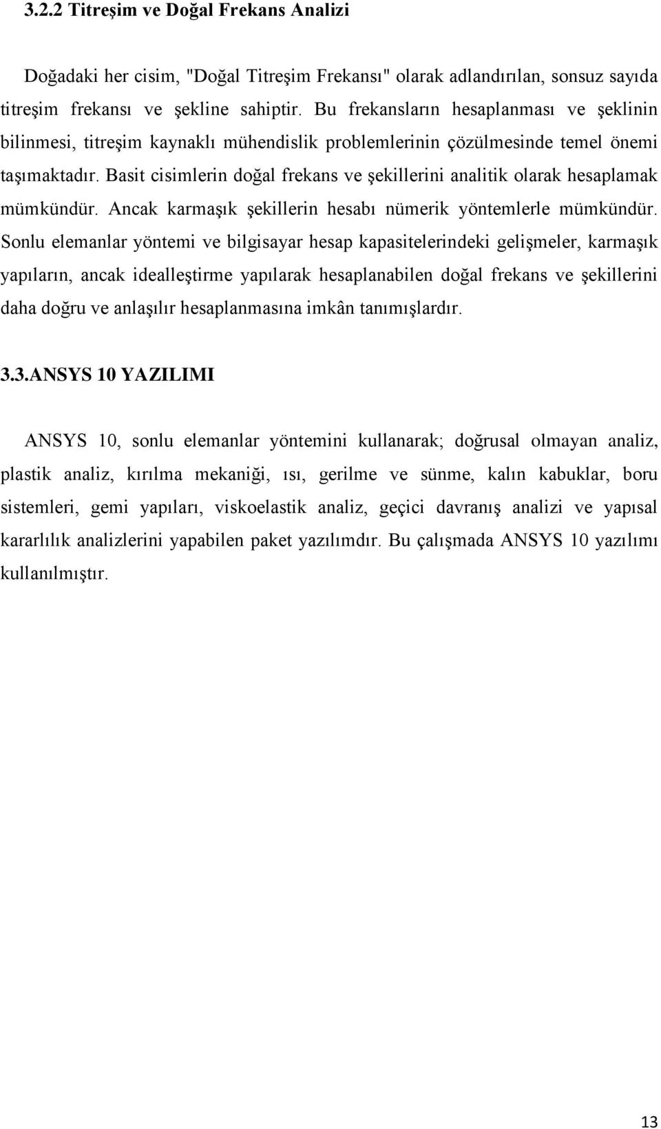 Basit cisimlerin doğal frekans ve Ģekillerini analitik olarak hesaplamak mümkündür. Ancak karmaģık Ģekillerin hesabı nümerik yöntemlerle mümkündür.