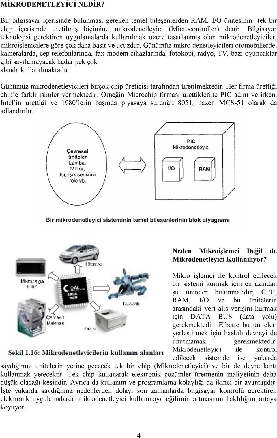 Günümüz mikro denetleyicileri otomobillerde, kameralarda, cep telefonlarında, fax-modem cihazlarında, fotokopi, radyo, TV, bazı oyuncaklar gibi sayılamayacak kadar pek çok alanda kullanılmaktadır.