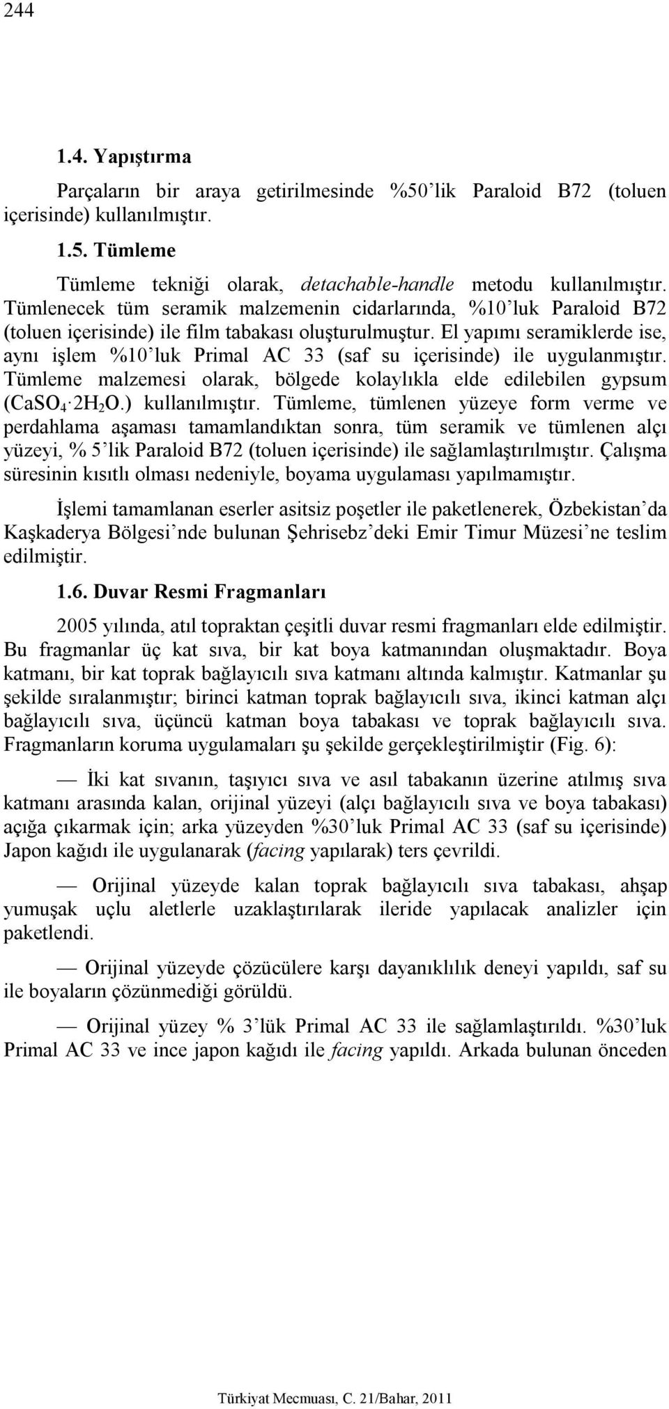 El yapımı seramiklerde ise, aynı işlem %10 luk Primal AC 33 (saf su içerisinde) ile uygulanmıştır. Tümleme malzemesi olarak, bölgede kolaylıkla elde edilebilen gypsum (CaSO 4 2H 2 O.) kullanılmıştır.