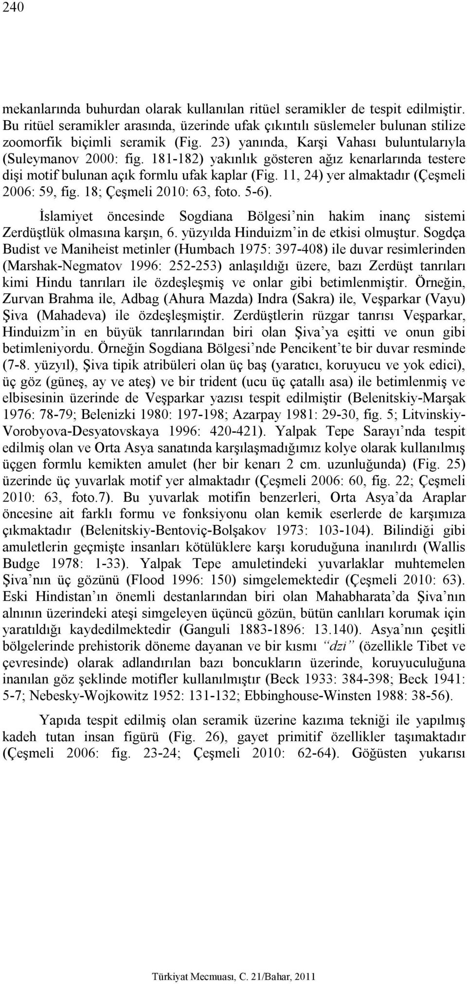 11, 24) yer almaktadır (Çeşmeli 2006: 59, fig. 18; Çeşmeli 2010: 63, foto. 5-6). İslamiyet öncesinde Sogdiana Bölgesi nin hakim inanç sistemi Zerdüştlük olmasına karşın, 6.