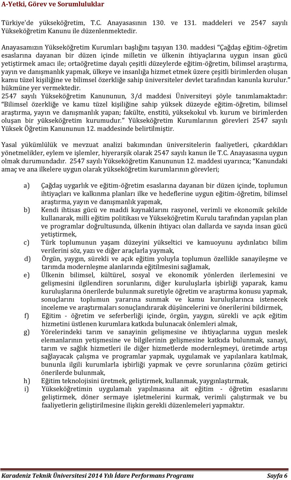 maddesi Çağdaş eğitim-öğretim esaslarına dayanan bir düzen içinde milletin ve ülkenin ihtiyaçlarına uygun insan gücü yetiştirmek amacı ile; ortaöğretime dayalı çeşitli düzeylerde eğitim-öğretim,