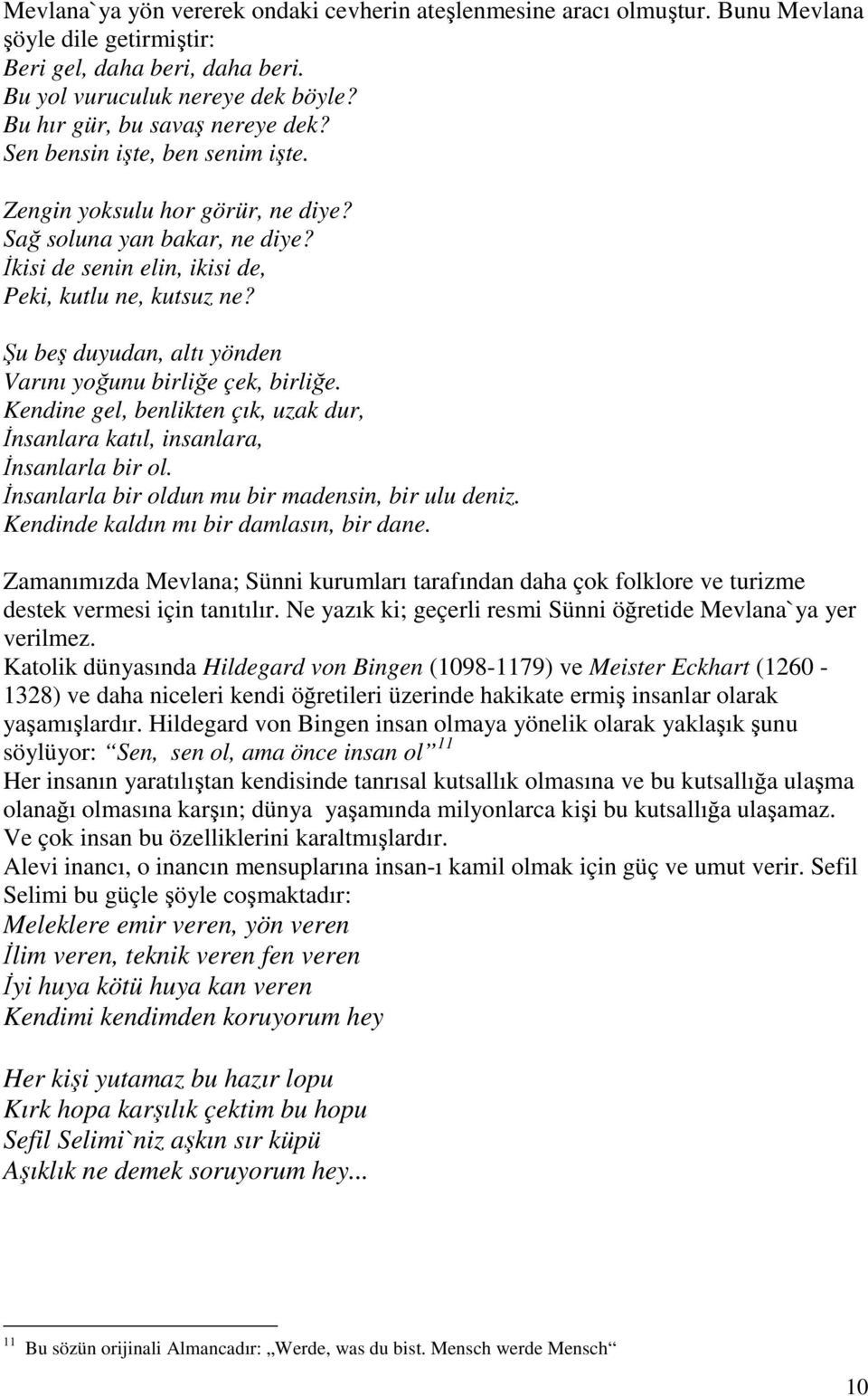 Şu beş duyudan, altı yönden Varını yoğunu birliğe çek, birliğe. Kendine gel, benlikten çık, uzak dur, İnsanlara katıl, insanlara, İnsanlarla bir ol.