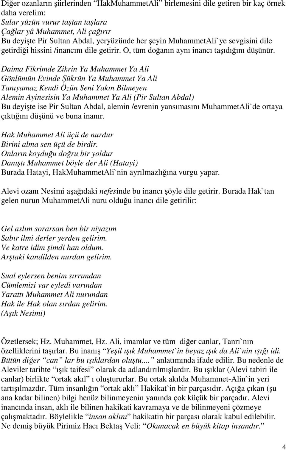 Daima Fikrimde Zikrin Ya Muhammet Ya Ali Gönlümün Evinde Şükrün Ya Muhammet Ya Ali Tanıyamaz Kendi Özün Seni Yakın Bilmeyen Alemin Ayinesisin Ya Muhammet Ya Ali (Pir Sultan Abdal) Bu deyişte ise Pir