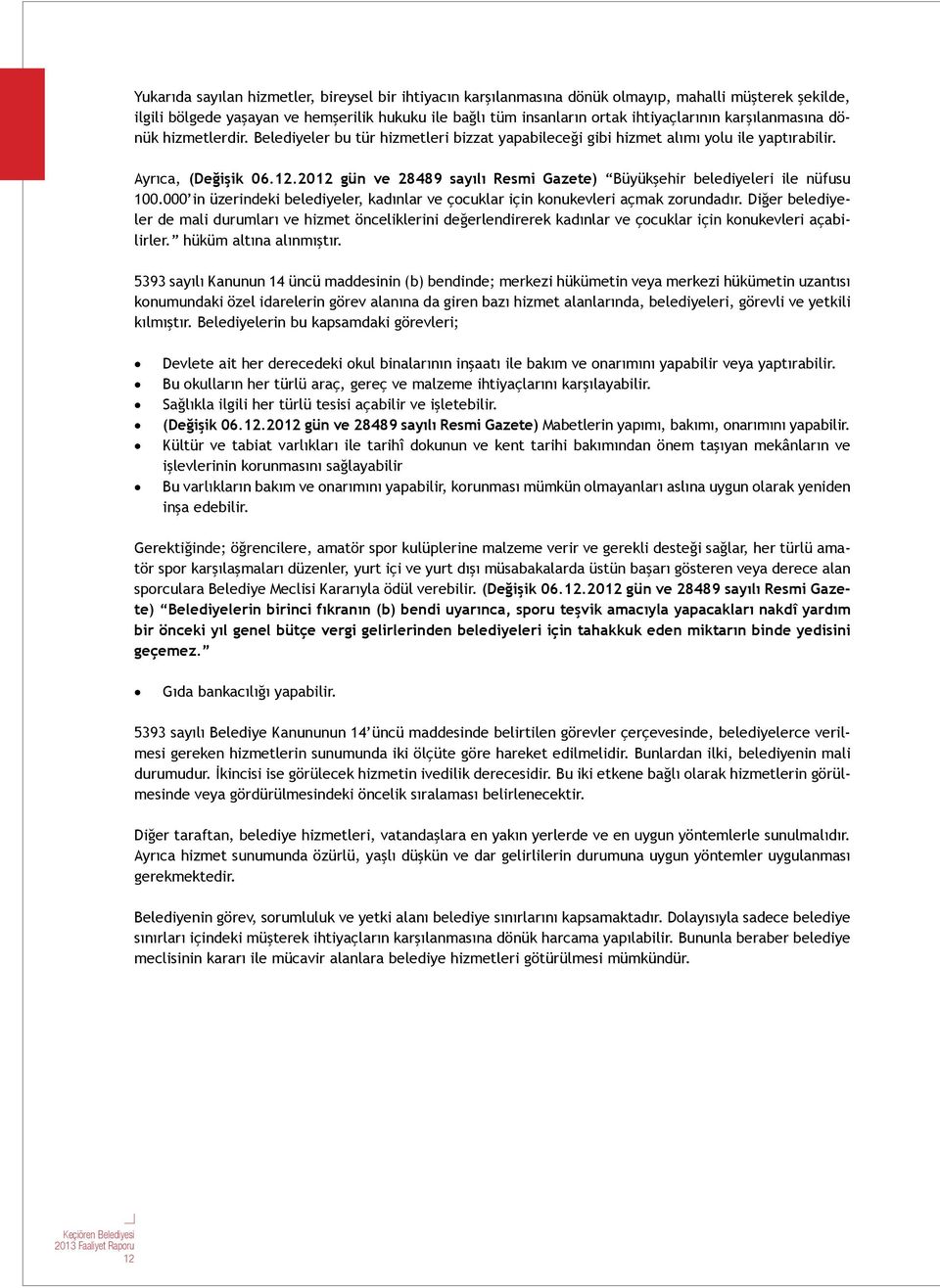 2012 gün ve 28489 sayılı Resmi Gazete) Büyükşehir belediyeleri ile nüfusu 100.000 in üzerindeki belediyeler, kadınlar ve çocuklar için konukevleri açmak zorundadır.