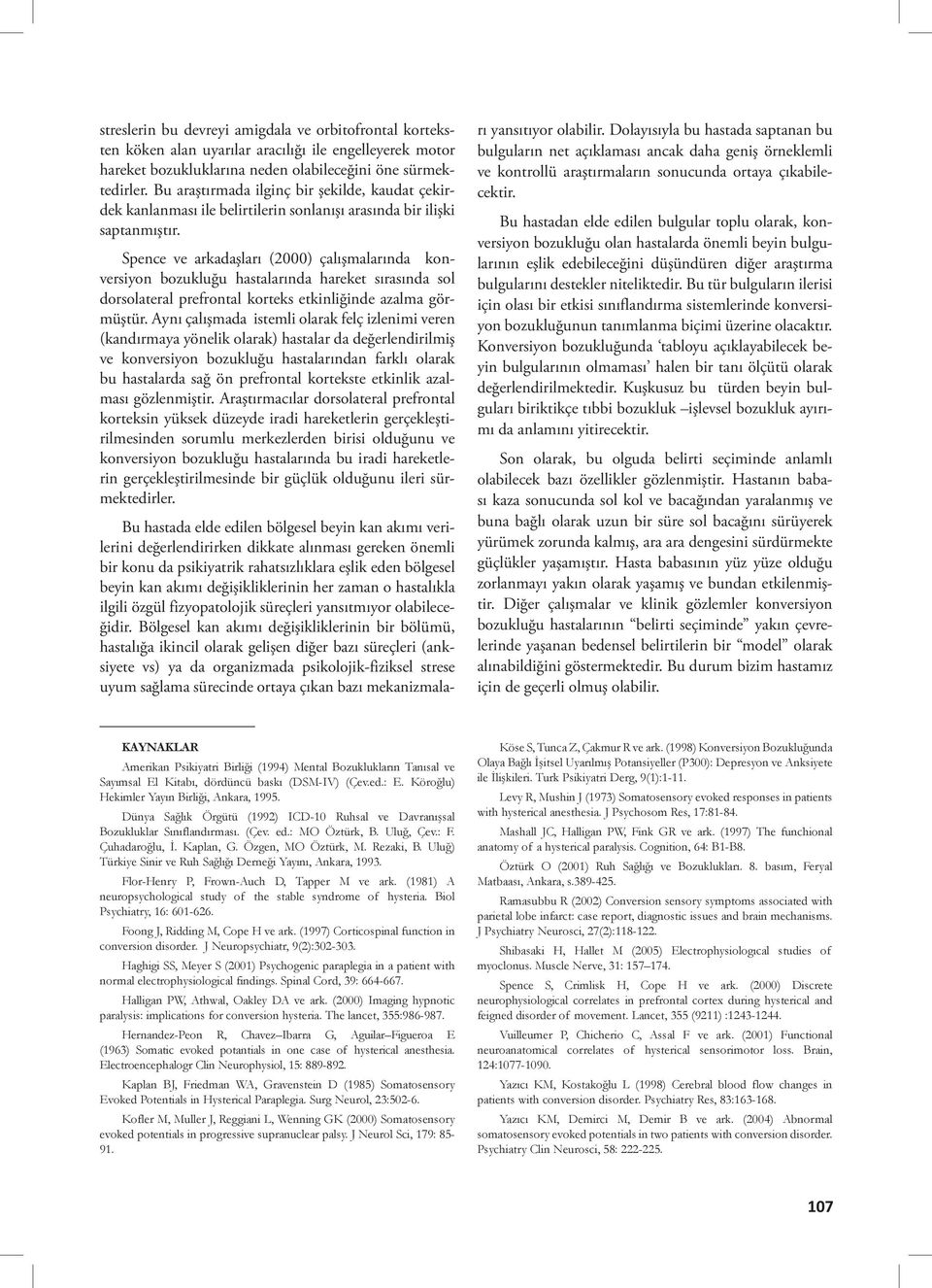 Spence ve arkadaşları (2000) çalışmalarında konversiyon bozukluğu hastalarında hareket sırasında sol dorsolateral prefrontal korteks etkinliğinde azalma görmüştür.