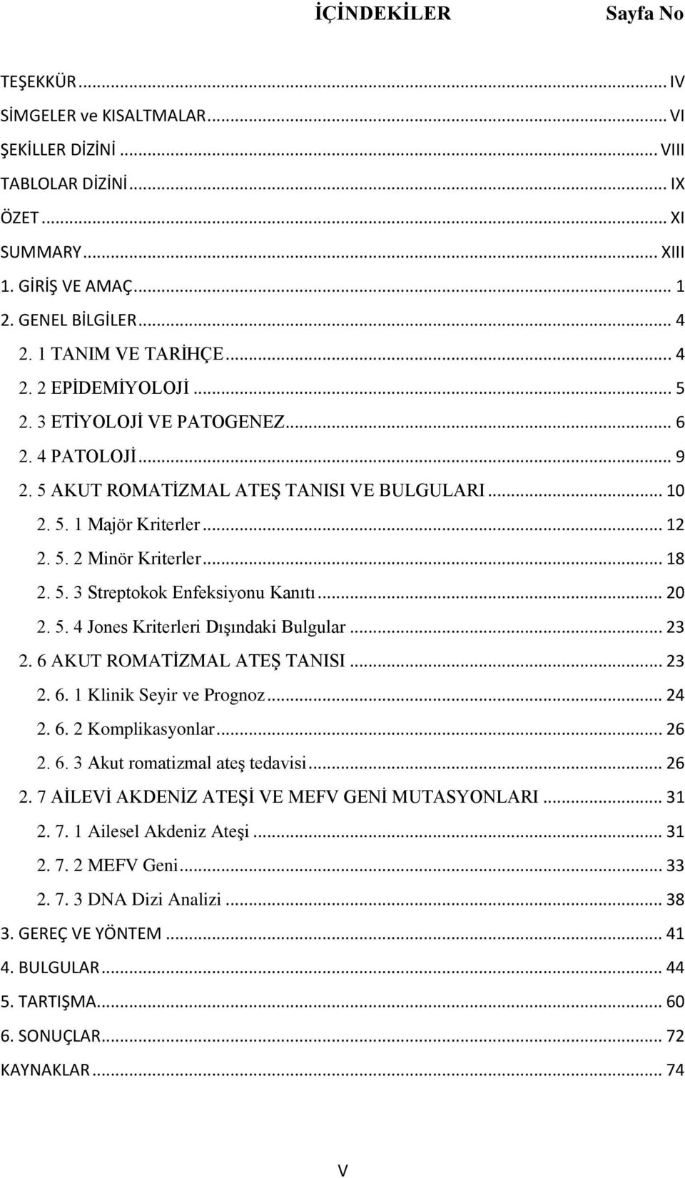 .. 18 2. 5. 3 Streptokok Enfeksiyonu Kanıtı... 20 2. 5. 4 Jones Kriterleri DıĢındaki Bulgular... 23 2. 6 AKUT ROMATĠZMAL ATEġ TANISI... 23 2. 6. 1 Klinik Seyir ve Prognoz... 24 2. 6. 2 Komplikasyonlar.