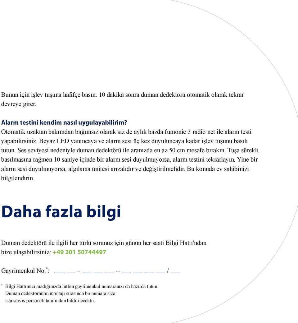 Ses seviyesi nedeniyle duman dedektörü ile aranızda en az 50 cm mesafe bırakın. Tuşa sürekli basılmasına rağmen 10 saniye içinde bir alarm sesi duyulmuyorsa, alarm testini tekrarlayın.