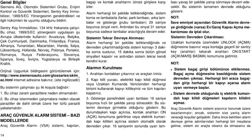 Bu cihaz, 1999/5/EC yönergesini uygulayan flu Avrupa ülkelerinde kullan l r: Avusturya, Belçika, Çek Cumhuriyeti, Danimarka, Finlandiya, Fransa, Almanya, Yunanistan, Macaristan, rlanda, talya,