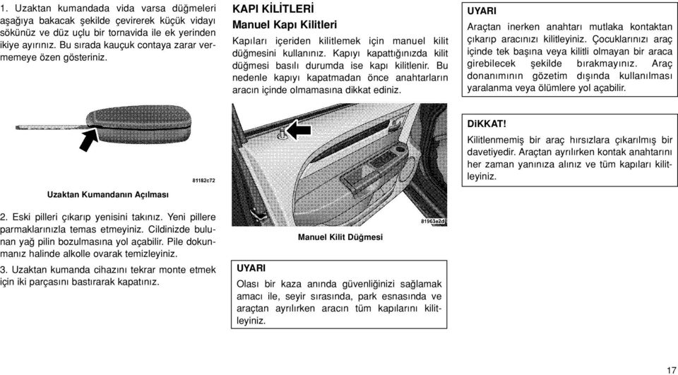 Kap y kapatt n zda kilit dü mesi bas l durumda ise kap kilitlenir. Bu nedenle kap y kapatmadan önce anahtarlar n vehicle arac n içinde beforeolmamas na closing thedikkat door. ediniz.