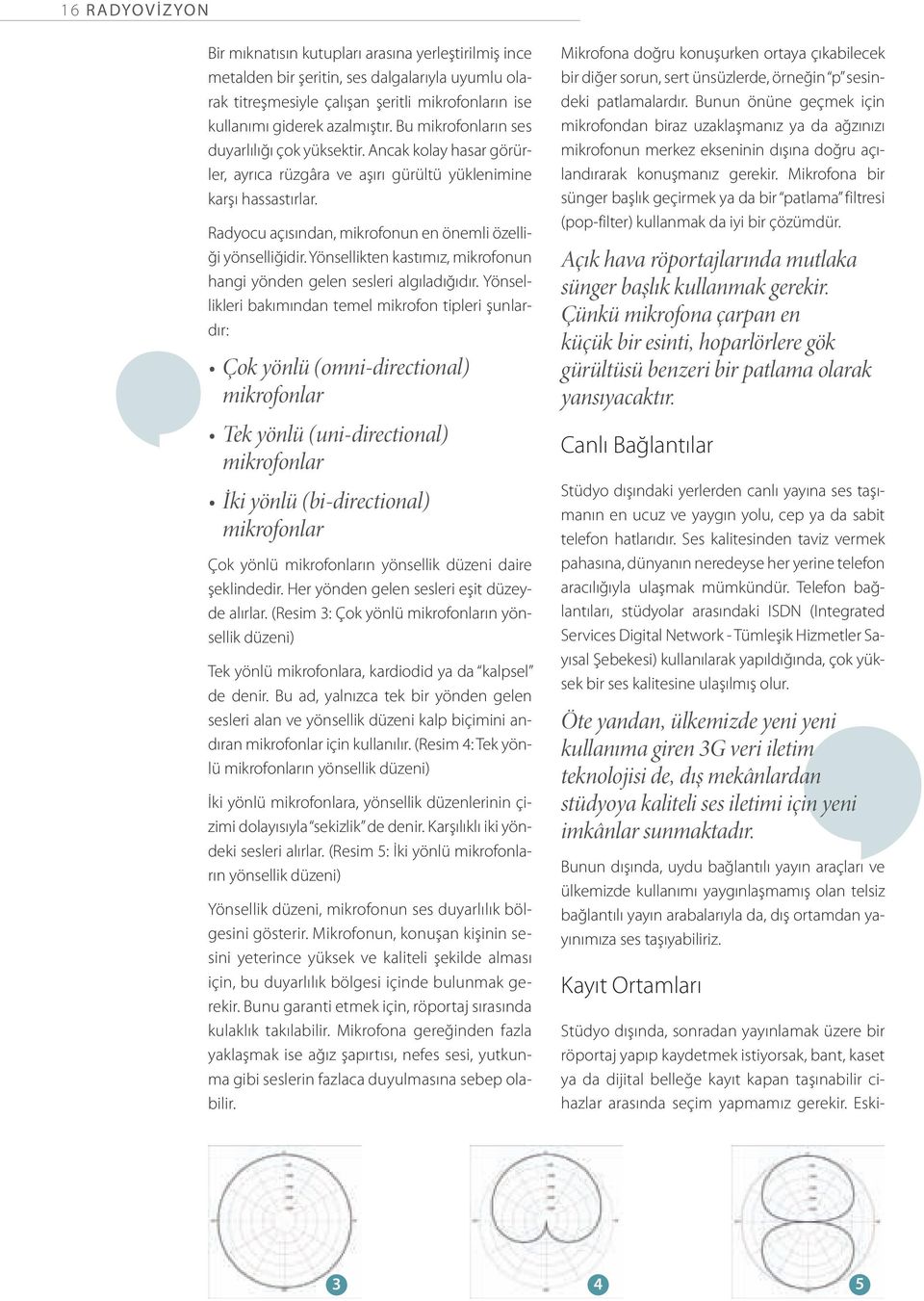 Radyocu açısından, mikrofonun en önemli özelliği yönselliğidir. Yönsellikten kastımız, mikrofonun hangi yönden gelen sesleri algıladığıdır.