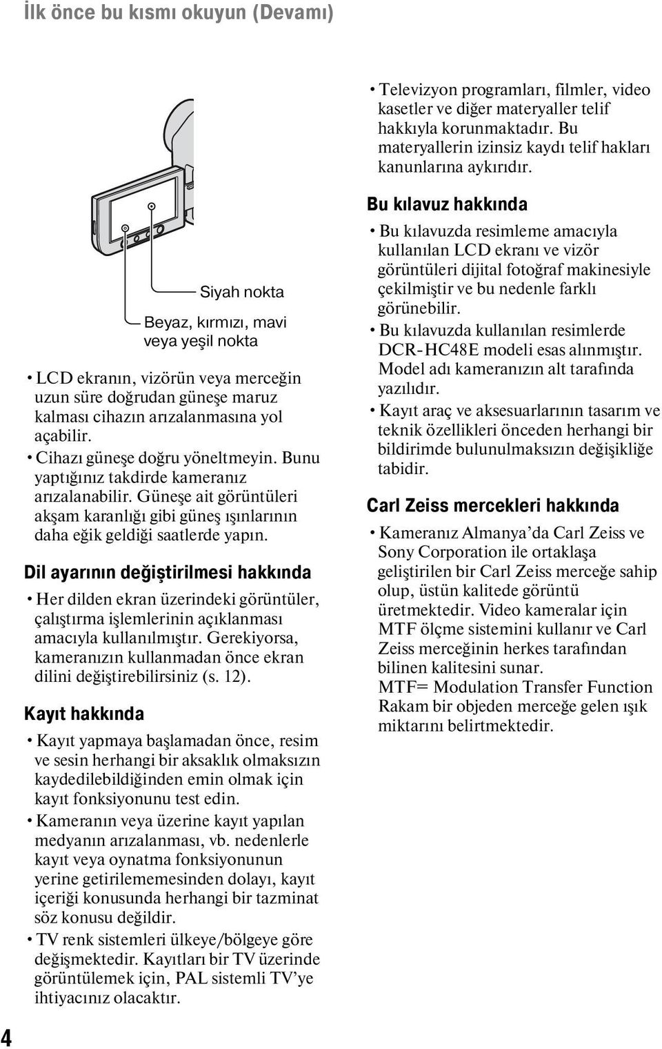 Bunu yaptığınız takdirde kameranız arızalanabilir. Güneşe ait görüntüleri akşam karanlığı gibi güneş ışınlarının daha eğik geldiği saatlerde yapın.