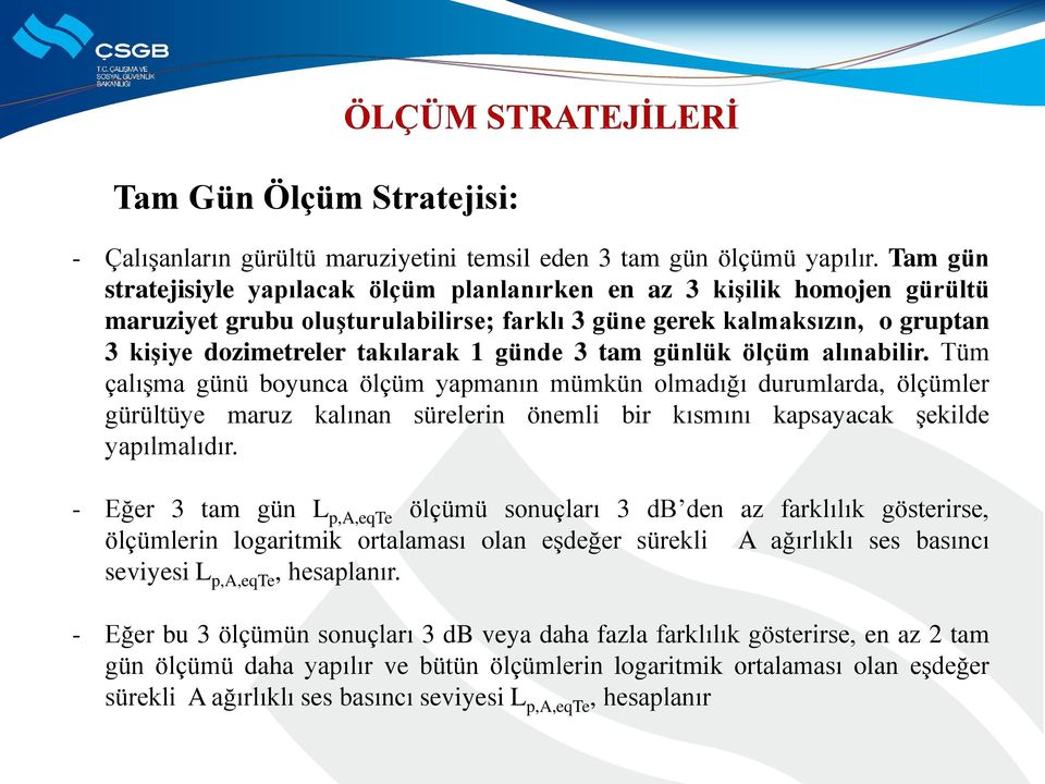 günde 3 tam günlük ölçüm alınabilir. Tüm çalışma günü boyunca ölçüm yapmanın mümkün olmadığı durumlarda, ölçümler gürültüye maruz kalınan sürelerin önemli bir kısmını kapsayacak şekilde yapılmalıdır.