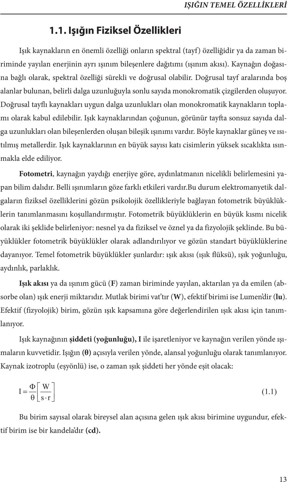 Kaynağın doğasına bağlı olarak, spektral özelliği sürekli ve doğrusal olabilir. Doğrusal tayf aralarında boş alanlar bulunan, belirli dalga uzunluğuyla sonlu sayıda monokromatik çizgilerden oluşuyor.