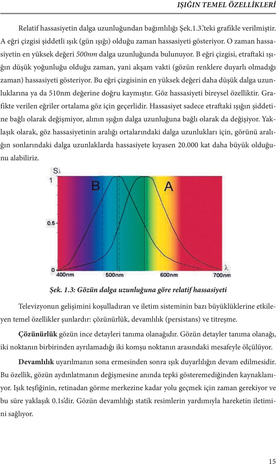 B eğri çizgisi, etraftaki ışığın düşük yoğunluğu olduğu zaman, yani akşam vakti (gözün renklere duyarlı olmadığı zaman) hassasiyeti gösteriyor.