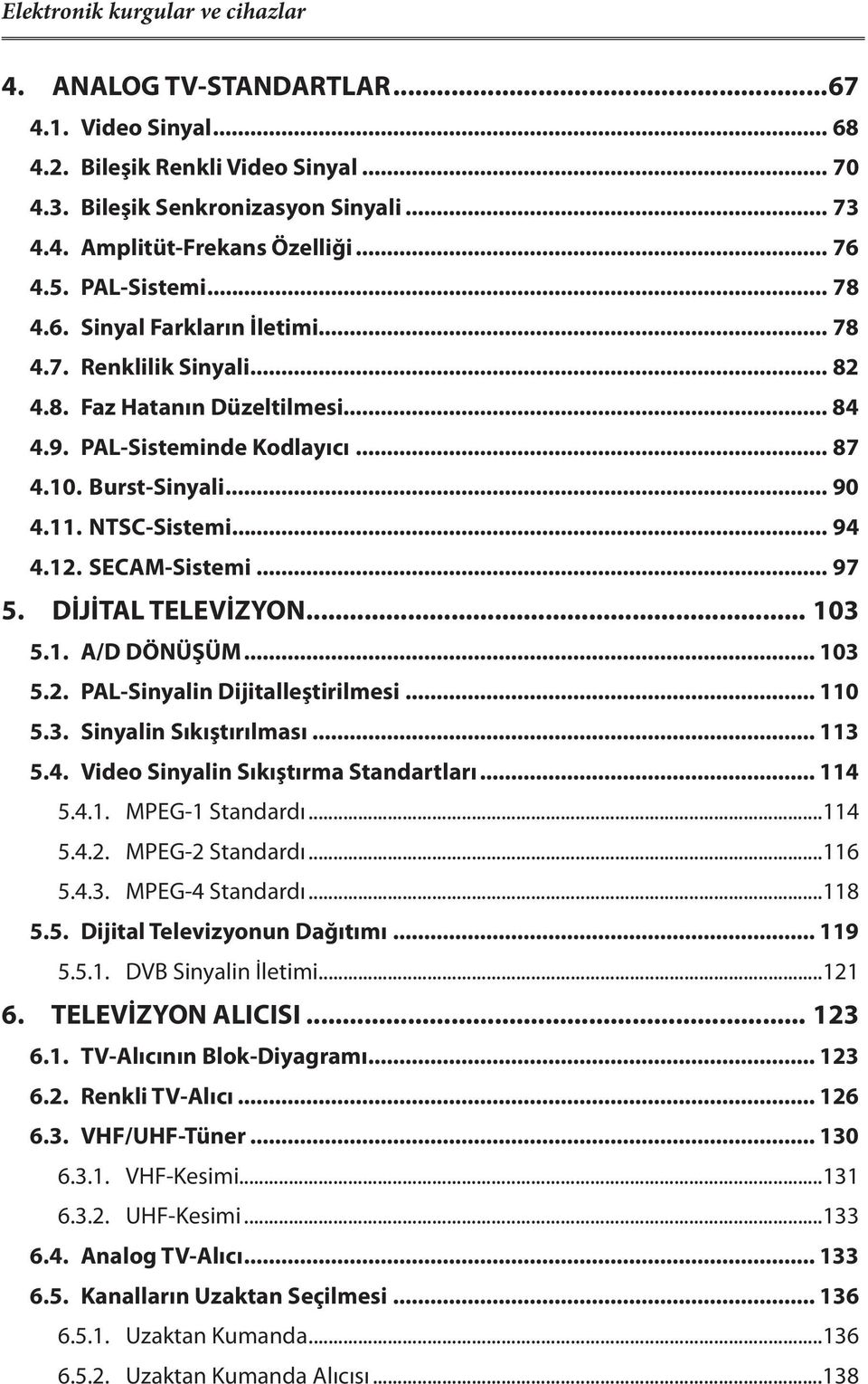 NTSC-Sistemi... 94 4.12. SECAM-Sistemi... 97 5. DİJİTAL TELEVİZYON... 103 5.1. A/D DÖNÜŞÜM... 103 5.2. PAL-Sinyalin Dijitalleştirilmesi... 110 5.3. Sinyalin Sıkıştırılması... 113 5.4. Video Sinyalin Sıkıştırma Standartları.