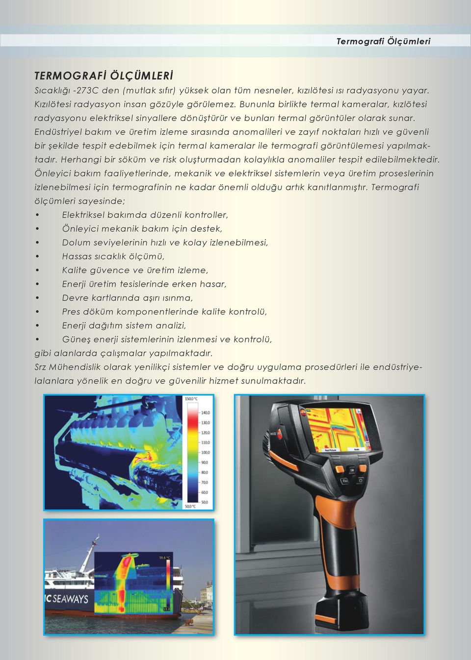 Endüstriyel bakım ve üretim izleme sırasında anomalileri ve zayıf noktaları hızlı ve güvenli bir şekilde tespit edebilmek için termal kameralar ile termografi görüntülemesi yapılmaktadır.