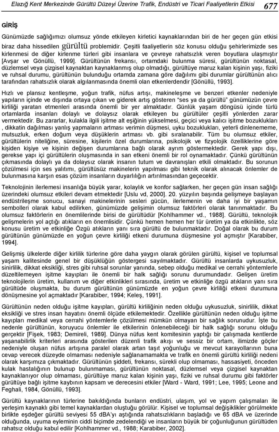 Çeşitli faaliyetlerin söz konusu olduğu şehirlerimizde ses kirlenmesi de diğer kirlenme türleri gibi insanlara ve çevreye rahatsızlık veren boyutlara ulaşmıştır [Avşar ve Gönüllü, 1999].