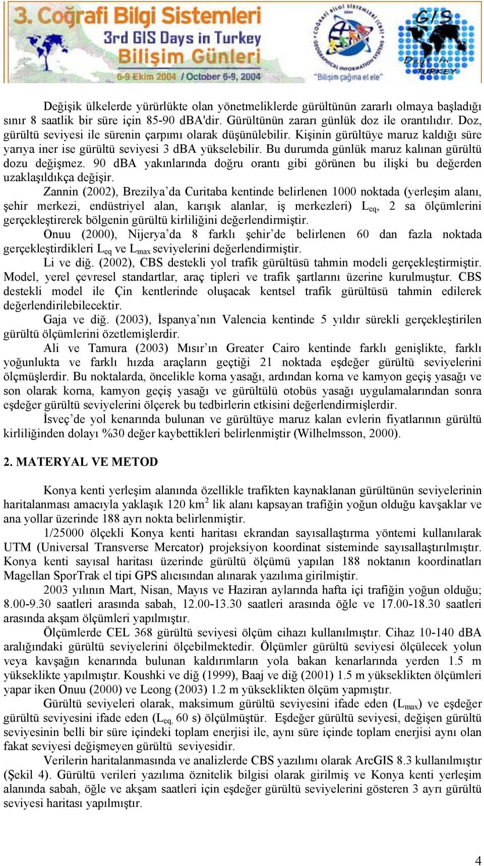 Bu durumda günlük maruz kalınan gürültü dozu değişmez. 90 dba yakınlarında doğru orantı gibi görünen bu ilişki bu değerden uzaklaşıldıkça değişir.