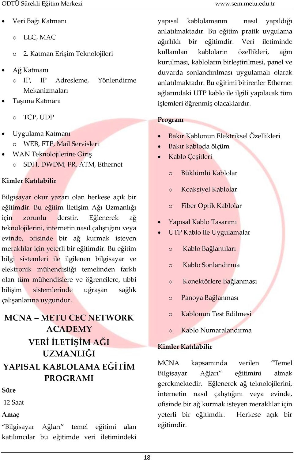 Veri iletiminde kullanılan kabloların özellikleri, ağın kurulması, kabloların birleştirilmesi, panel ve duvarda sonlandırılması uygulamalı olarak anlatılmaktadır.