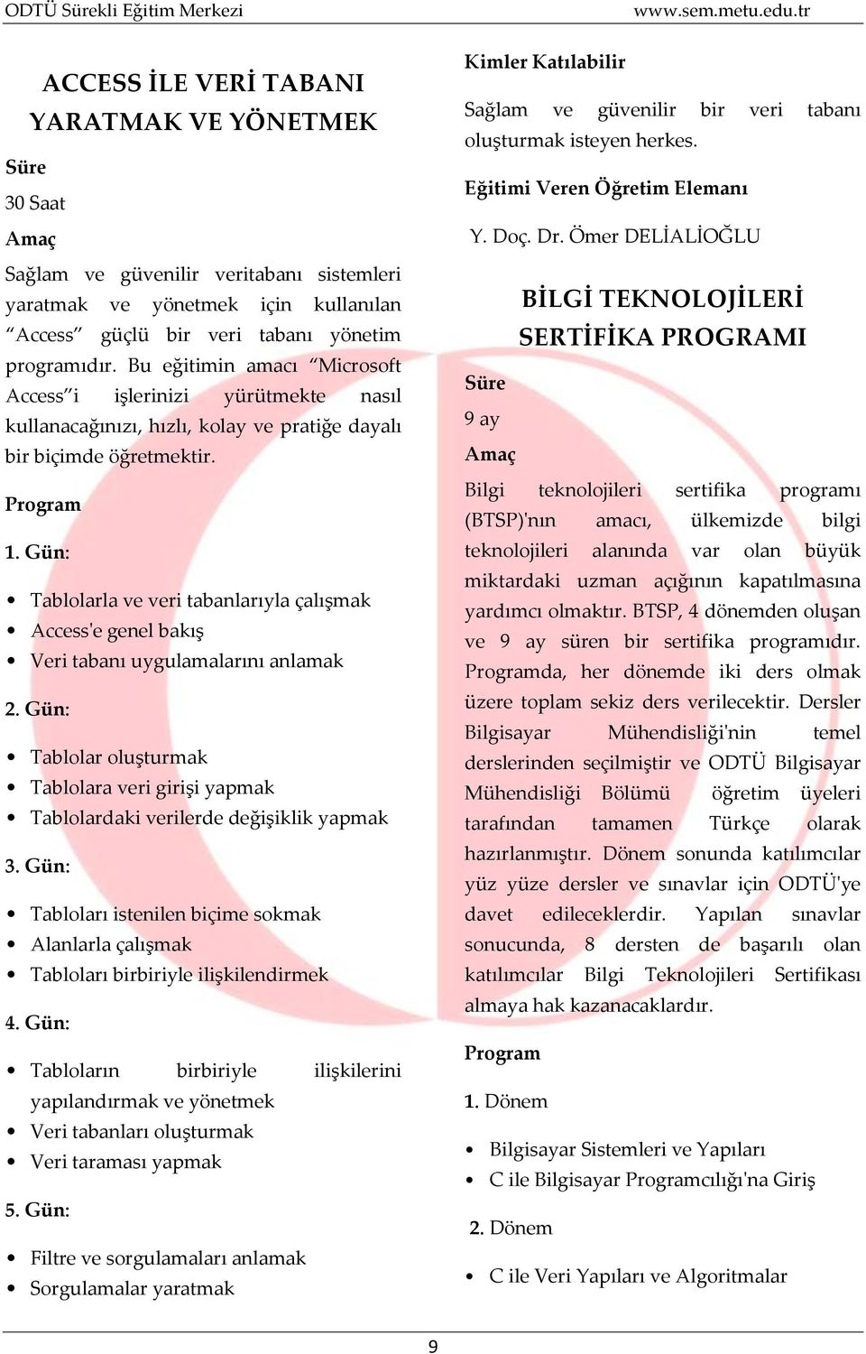 Gün: Tablolarla ve veri tabanlarıyla çalışmak Access'e genel bakış Veri tabanı uygulamalarını anlamak 2.