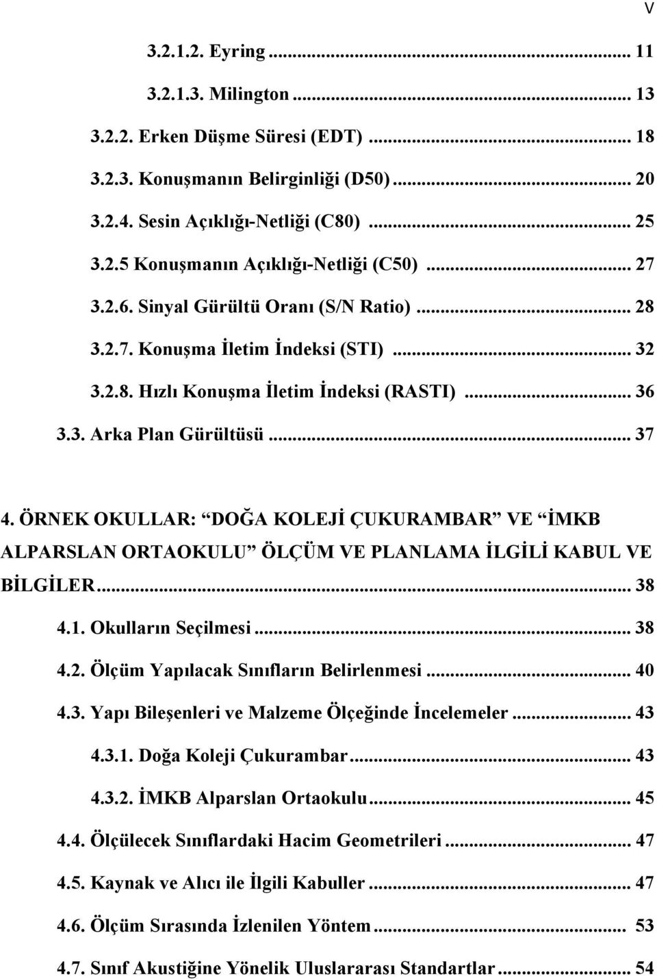 ÖRNEK OKULLAR: DOĞA KOLEJİ ÇUKURAMBAR VE İMKB ALPARSLAN ORTAOKULU ÖLÇÜM VE PLANLAMA İLGİLİ KABUL VE BİLGİLER... 38 4.1. Okulların Seçilmesi... 38 4.2. Ölçüm Yapılacak Sınıfların Belirlenmesi... 40 4.