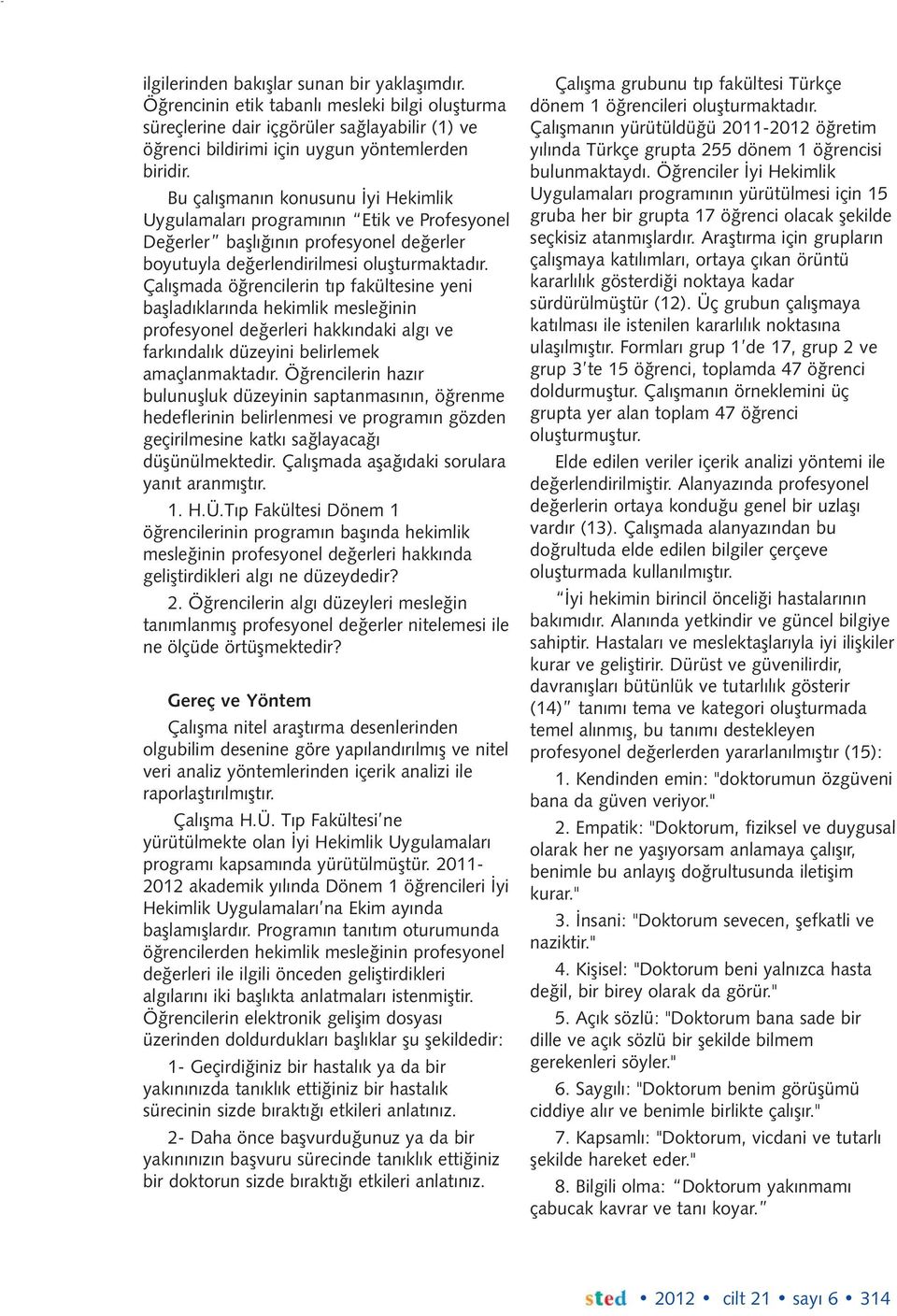 Çalışmada öğrencilerin tıp fakültesine yeni başladıklarında hekimlik mesleğinin profesyonel değerleri hakkındaki algı ve farkındalık düzeyini belirlemek amaçlanmaktadır.