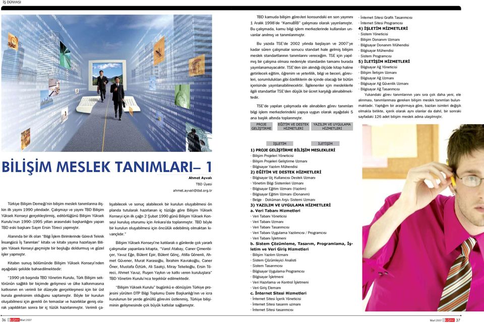 Bu yazıda TSE de 2002 yılında başlayan ve 2007 ye kadar süren çalışmalar sonucu standart hale gelmiş bilişim meslek standartlarının tanımlarını vereceğim.