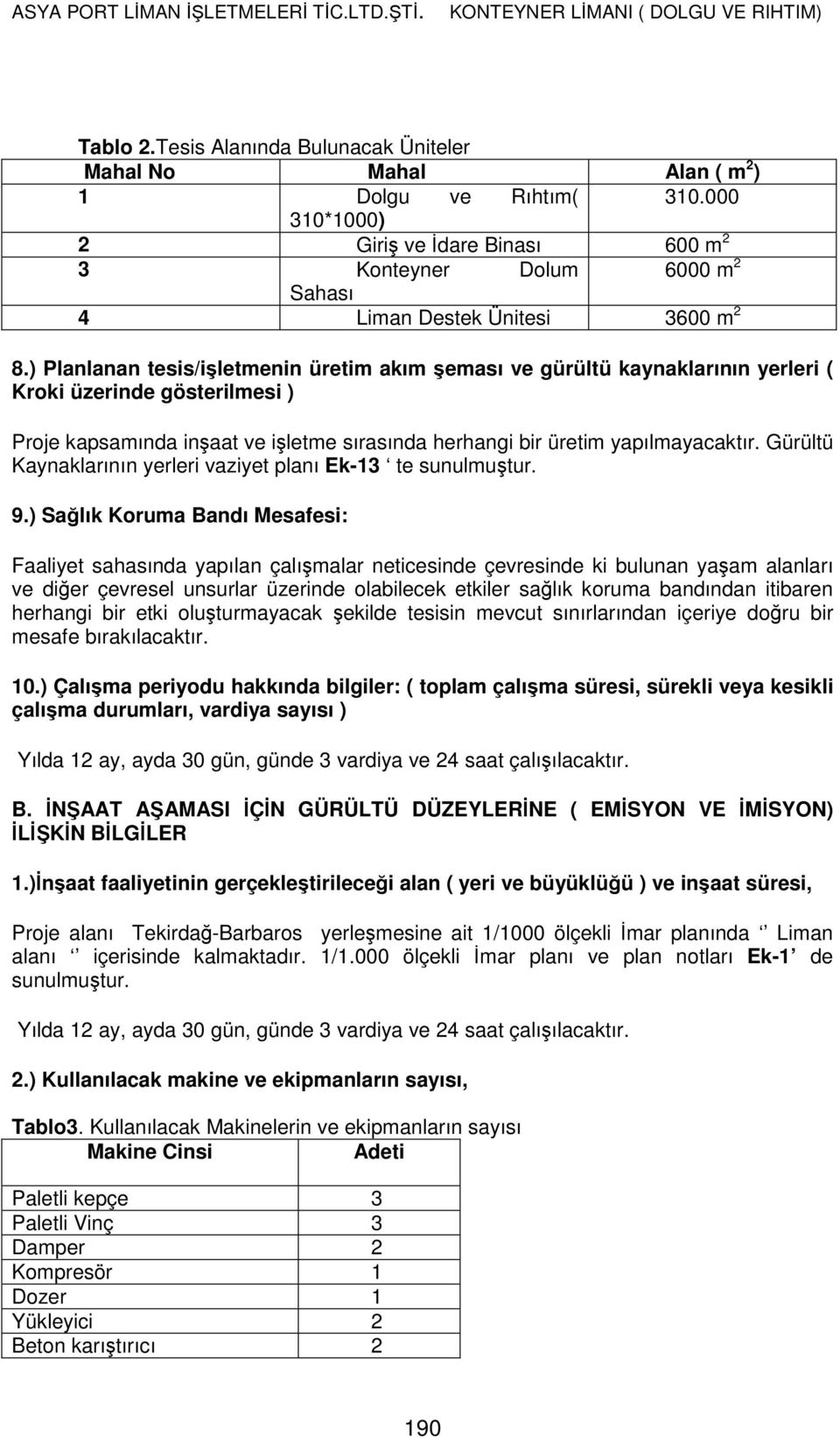 ) Planlanan tesis/işletmenin üretim akım şeması ve gürültü kaynaklarının yerleri ( Kroki üzerinde gösterilmesi ) Proje kapsamında inşaat ve işletme sırasında herhangi bir üretim yapılmayacaktır.