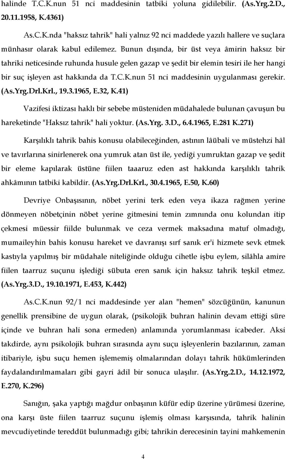 nun 51 nci maddesinin uygulanması gerekir. (As.Yrg.Drl.Krl., 19.3.1965, E.32, K.41) Vazifesi iktizası haklı bir sebebe müsteniden müdahalede bulunan çavuşun bu hareketinde "Haksız tahrik" hali yoktur.