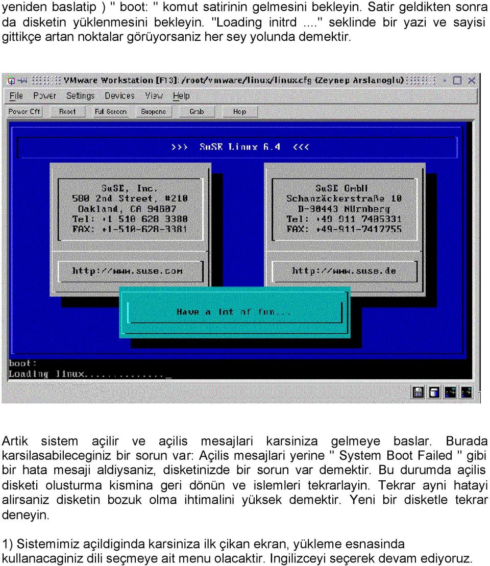 Burada karsilasabileceginiz bir sorun var: Açilis mesajlari yerine " System Boot Failed " gibi bir hata mesaji aldiysaniz, disketinizde bir sorun var demektir.